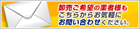 卸売ご希望の業者様もこちらからお気軽にお問い合わせください。